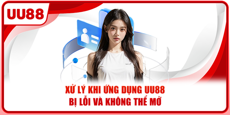 Xử lý khi ứng dụng UU88 bị lỗi và không thể mở
