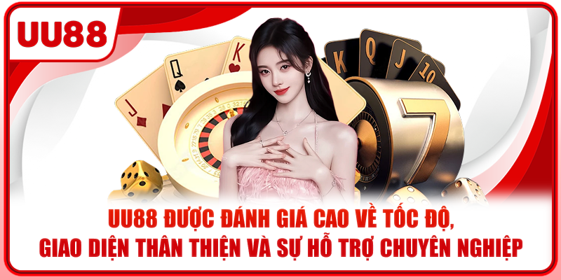 UU88 được đánh giá cao về tốc độ, giao diện thân thiện và sự hỗ trợ chuyên nghiệp