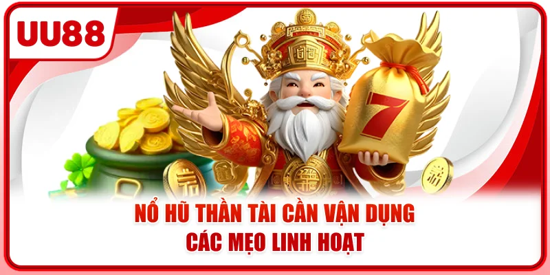 Nổ hũ thần tài cần vận dụng các mẹo linh hoạt