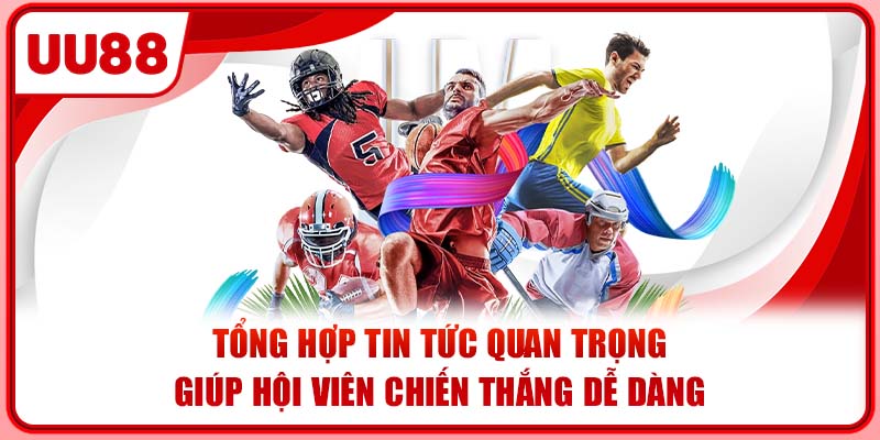 Tổng hợp tin tức quan trọng giúp hội viên chiến thắng dễ dàng